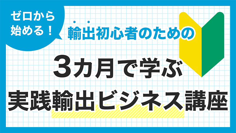 ゼロから始める！ひとりで学べる3ヶ月 海外輸出講座